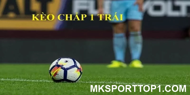 Mẹo cược tỷ lệ kèo chấp 1 trái chắc thắng từ cao thủ Mk sport